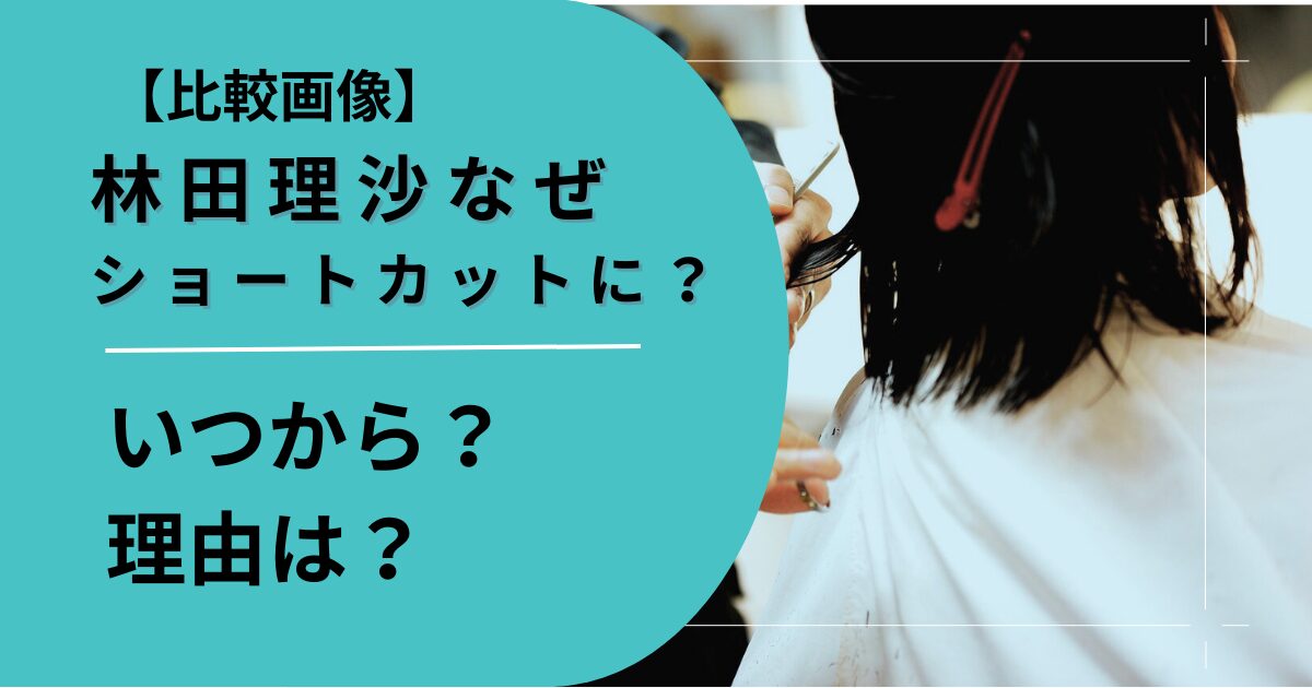 林田理沙がショートカットにした理由は？