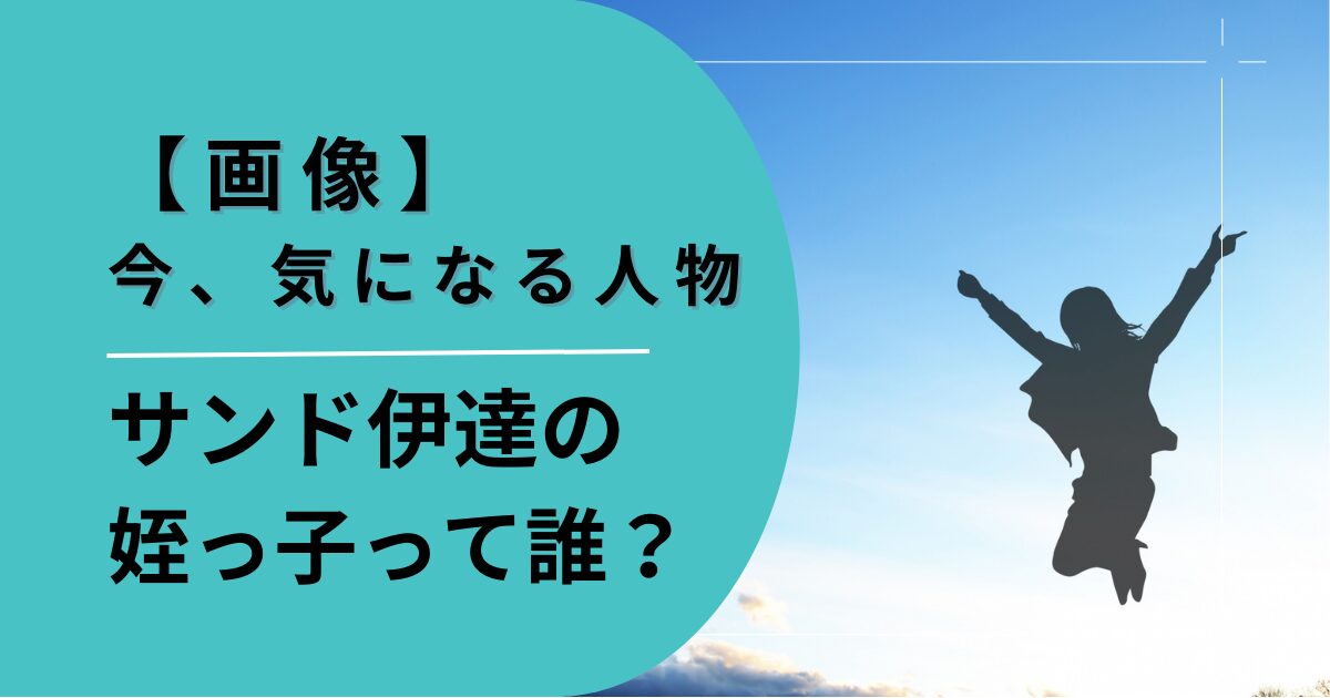 サンド伊達の姪っ子って誰？